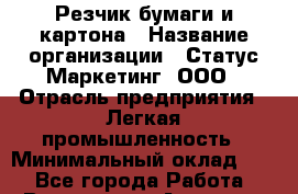 Резчик бумаги и картона › Название организации ­ Статус-Маркетинг, ООО › Отрасль предприятия ­ Легкая промышленность › Минимальный оклад ­ 1 - Все города Работа » Вакансии   . Амурская обл.,Архаринский р-н